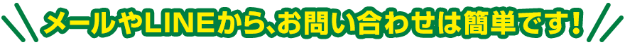 メールやLINEから、お問い合わせは簡単です！