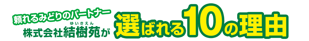 頼れるみどりのパートナー、株式会社結樹苑が選ばれる10の理由